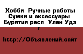 Хобби. Ручные работы Сумки и аксессуары. Бурятия респ.,Улан-Удэ г.